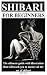 SHIBARI FOR BEGINNERS: The ultimate guide with illustration that will teach you to master all the art of shibari