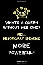 What's a Queen without her King? Well, Historically Speaking, More Powerful!!: Feminist & Feminism Gifts For Women - Novelty Funny Lined Journal or Notebook