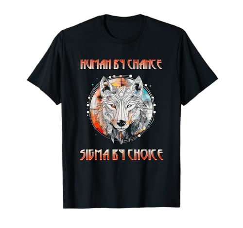 Human By Chance Sigma By Choice Cool Funny Sigma Wolf Meme T-Shirt