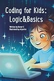 Coding for Kids: Logics and Basics: A Fun Beginner’s Guide to Coding, Computer Logic, Problem-Solving, and Early Programming Skills for Smart Kids