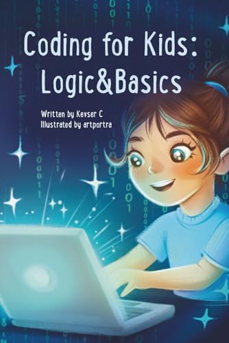Coding for Kids: Logics and Basics: A Fun Beginner’s Guide to Coding, Computer Logic, Problem-Solving, and Early Programming Skills for Smart Kids