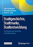 Stadtgeschichte, Stadtmarke, Stadtentwicklung: Zur Adaption von Geschichte im Stadtmarketing