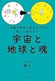 この星で幸せに生きるために知っておきたい 宇宙と地球と魂