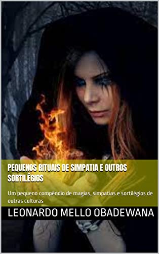 Pequenos rituais de simpatia e outros sortilégios : Um pequeno compêndio de magias, simpatias e sortilégios de outras culturas (MAGIAS E FEITIÇOS)