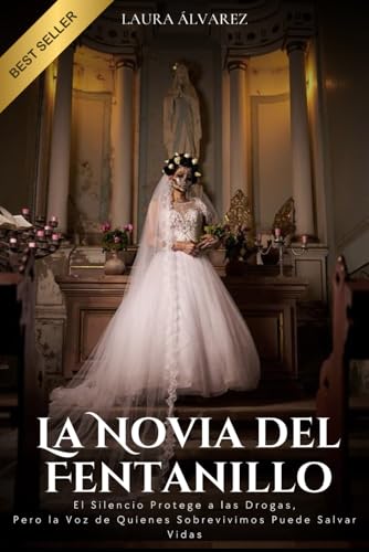 LA NOVIA DEL FENTANILLO: El Silencio Protege a las Drogas, Pero la Voz de Quienes Sobrevivimos Puede Salvar Vidas (Spanish Edition)