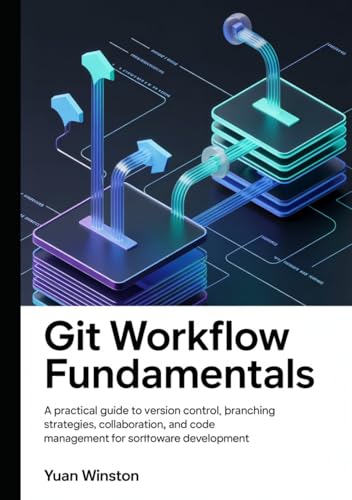 Git Workflow Fundamentals: A Practical Guide to Version Control, Branching Strategies, Collaboration, and Code Management for Modern Software Development