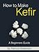 How to Make Kefir - A Beginners Guide