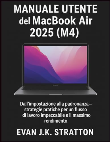 Manuale Utente del MacBook Air 2025 (M4): Dall'impostazione alla padronanza — strategie pratiche per un flusso di lavoro impeccabile e il massimo rendimento