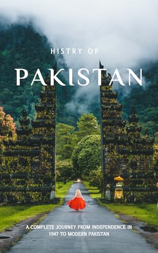 History of Pakistan: From Independence in 1947 to Modern Nation: A Complete Journey Through Partition, Political Struggles, Military Rule, and Modern Development