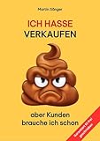  Ich hasse verkaufen: aber Kunden brauche ich schon - Ein Praxisbuch für Nicht-Verkäufer die aber doch Firmenkunden akquirieren wollen
