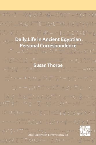 Daily Life in Ancient Egyptian Personal Correspondence (Archaeopress Egyptology)