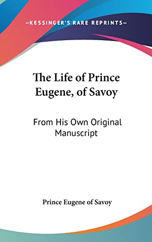 The Life of Prince Eugene, of Savoy: From His Own Original Manuscript