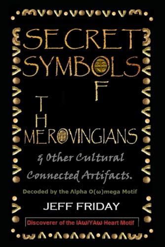 SECRET SYMBOLS OF THE MEROVINGIANS : & OTHER CULTURAL CONNECTED ARTIFACTS: DECODED BY THE ΛLPHA O(W)MEGA MOTIF