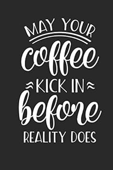May Your Coffee Kick in Before Reality Does: 120 page 6 x 9 Blank Lined Journal