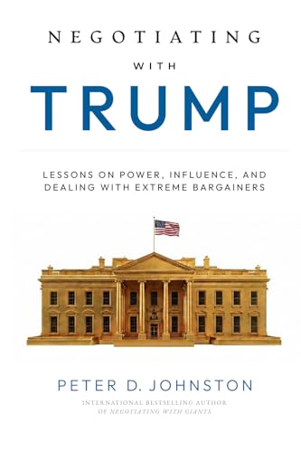 NEGOTIATING WITH TRUMP: LESSONS ON POWER, INFLUENCE, AND DEALING WITH EXTREME BARGAINERS