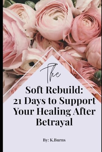 The Soft Rebuild: 21 Days to Support Your Healing After Betrayal