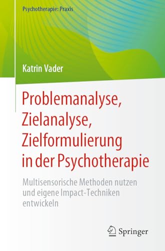 Problemanalyse, Zielanalyse, Zielformulierung in der Psychotherapie: Multisensorische Methoden nutzen und eigene Impact-Techniken entwickeln (Psychotherapie: Praxis)