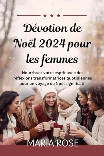 Dévotion de Noël 2024 pour les femmes: Nourrissez votre esprit avec des réflexions transformatrices quotidiennes pour un voyage de Noël significatif (French Edition)