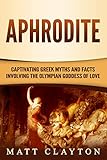  Aphrodite: Captivating Greek Myths and Facts Involving the Olympian Goddess of Love (Classical Mythology) (English Edition)