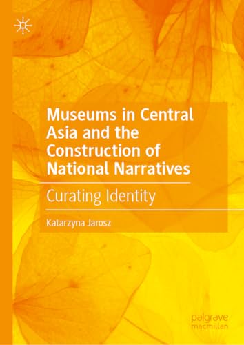 Museums in Central Asia and the Construction of National Narratives: Curating Identity