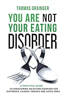 You Are Not Your Eating Disorder: A Practical Guide to Overcoming an Eating Disorder for Sufferers, Carers, Friends and Loved Ones 1505292727 Book Cover