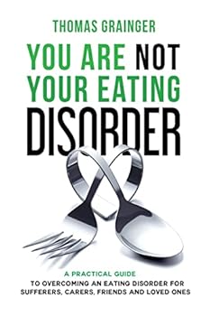You Are Not Your Eating Disorder: A Practical Guide to Overcoming an Eating Disorder for Sufferers, Carers, Friends and Loved Ones