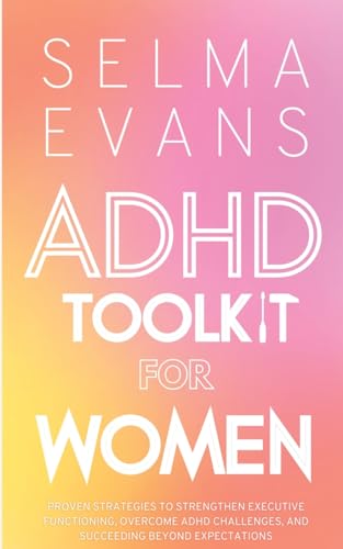 ADHD Toolkit for Women: Proven Strategies to Strengthen Executive Functioning, Overcome ADHD Challenges, and Succeeding Beyond Expectations