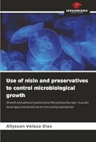 Use of nisin and preservatives to control microbiological growth: Growth and adhesion potential of Alicyclobacillus spp. in acidic beverages and sensitivity to nisin and preservatives 6203851558 Book Cover