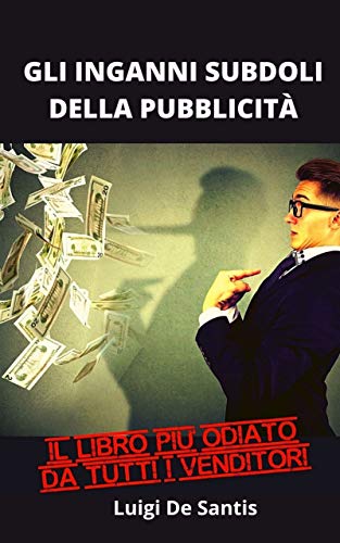 GLI INGANNI SUBDOLI DELLA PUBBLICITÀ: Il modo per scoprire le tecniche di vendita, di persuasione, di manipolazione e risparmiare molti soldi. Il libro più odiato da tutti i venditori.