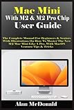 Mac Mini With M2 & M2 Pro Chip User Guide: The Complete Manual For Beginners & Seniors With Illustrations On How To Master The New M2 Mac Mini Like A Pro. With MacOS Ventura Tips & Tricks