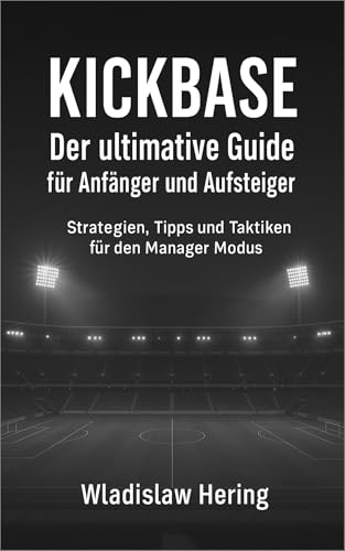Kickbase - Der ultimative Guide für Anfänger und Aufsteiger: Strategien, Tipps und Taktiken für den Manager Modus