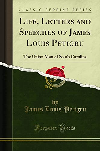 Life, Letters and Speeches of James Louis Petigru (Classic Reprint): The Union Man of South Carolina: The Union Man of South Carolina (Classic Reprint)