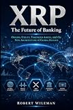 XRP: The Future of Banking, Origins, Utility, Tokenized Assets, and the New Architecture of Global Finance