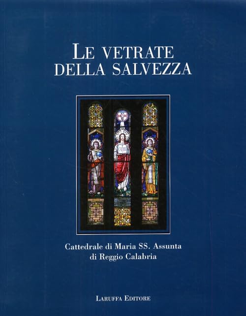  Le vetrate della salvezza. Cattedrale di Maria SS. Assunta di Reggio Calabria. Ediz. illustrata
