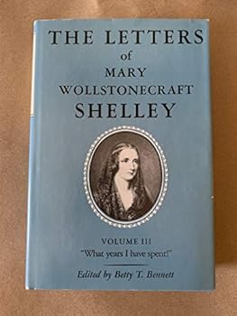 The Letters of Mary Wollstonecraft Shelley: What Years I Have Spent!