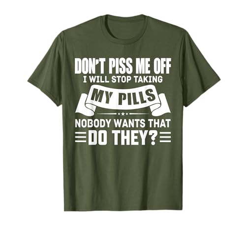 Don't Piss Me Off I Will Stop Taking My Pills Nobody Wants T-Shirt