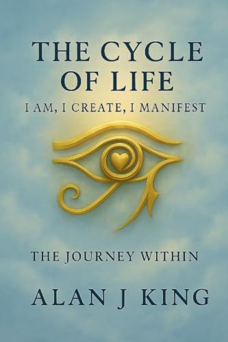 The Cycle of Life: I Am, I Create, I Manifest- The Journey Within: The Journey Within