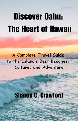 Discover Oahu: The Heart of Hawaii: A Complete Travel Guide to the Island’s Best Beaches, Culture, and Adventure (Best places to visit in November, ... June, July, August, September and October)