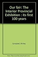 Our fair: The Interior Provincial Exhibition : its first 100 years 0969259913 Book Cover