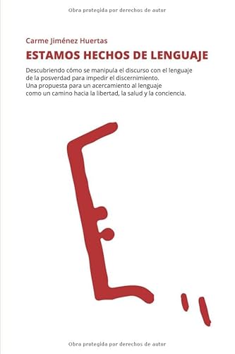Estamos hechos de lenguaje: Descubriendo cómo se manipula el discurso con el lenguaje de la posverdad para impedir el discernimiento. Una propuesta ... hacia la libertad, la salud y la conciencia.