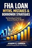 FHA Loan Myths, Mistakes & Borrower Strategies: What Most Buyers Get Wrong-and How Smart Borrowers Win with FHA Loans (The FHA Homeownership & Wealth)