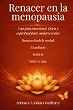 Renacer en la menopausia.: Una guía emocional, física y espiritual para mujeres reales (Spanish Edition)