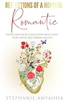 Reflections of a Hopeful Romantic: Poetry and Prose Collection about Love, Hope, Faith, and Mental Health 3189802165 Book Cover