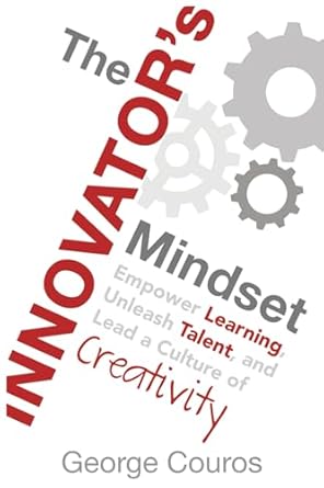The Innovator's Mindset: Empower Learning, Unleash Talent, and Lead a Culture of Creativity Paperback by George Couros (Author)