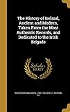 The History of Ireland, Ancient and Modern, Taken From the Most Authentic Records, and Dedicated to...