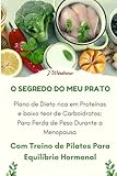 O Segredo do meu Prato: Plano de dieta rica em proteínas e baixo teor de carboidratos: para perda de peso durante a menopausa: Com Treino de Pilates para Equilíbrio Hormonal
