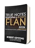 TRUE NOTES - DEVELOPING A BUSINESS PLAN BOOK: HOW TO GET INSPIRED TO BUILD A $100 MILLION COMPANY.