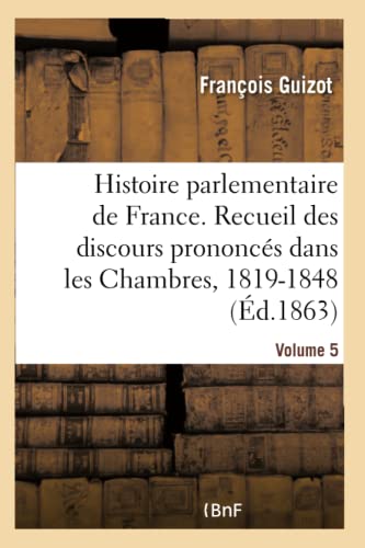 Histoire parlementaire de France Volume 5: Recueil complet des discours prononcés dans les Chambres de 1819 à 1848 (French Edition)