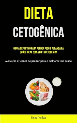 Dieta Cetogênica: O guia definitivo para perder peso e alcançar a saúde ideal com a dieta cetogênica