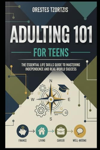 Adulting 101 for Teens: The Essential Life Skills Guide to Mastering Independence and Real-World Success